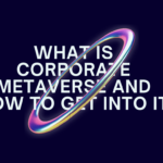 What is Corporate Metaverse and How to Get into it: